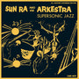 Sun Ra & His Arkestra - Supersonic Jazz [2xLP]